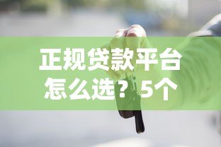正规贷款平台怎么选?5个有效方法帮你避坑 正规贷款平台怎么选?5个有效方法帮你避坑