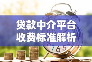 贷款中介平台收费标准解析：服务费、成功费、隐性收费全揭秘