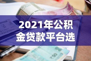 2021年公积金贷款平台选择指南：流程、利率对比与注意事项