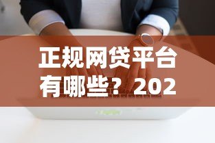 正规网贷平台有哪些?2023年最新网络贷款渠道盘点 正规网贷平台有哪些?2023年最新网络贷款渠道盘点