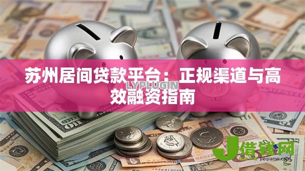 苏州居间贷款平台：正规渠道与高效融资指南