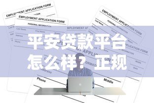 平安贷款平台怎么样？正规贷款渠道及申请攻略详解