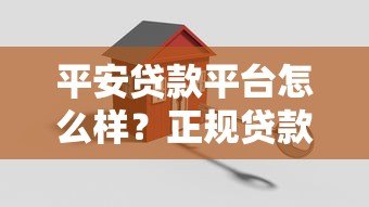 平安贷款平台怎么样？正规贷款渠道及申请攻略详解