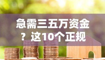 急需三五万资金？这10个正规贷款平台快速到账