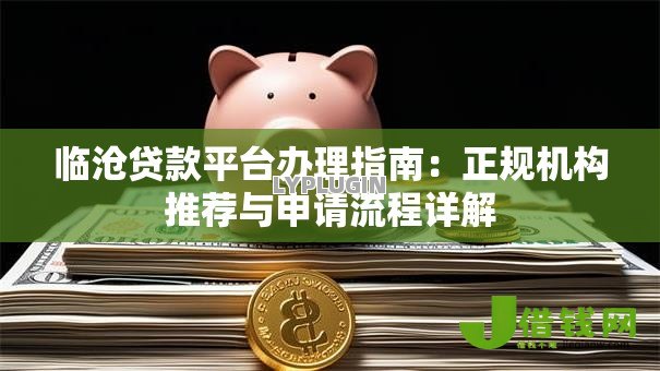 临沧贷款平台办理指南:正规机构推荐与申请流程详解 临沧贷款平台办理指南:正规机构推荐与申请流程详解