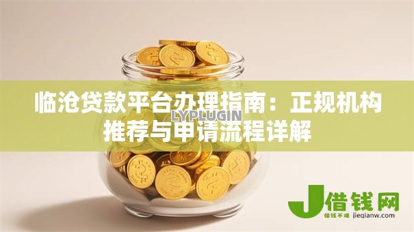 临沧贷款平台办理指南:正规机构推荐与申请流程详解 临沧贷款平台办理指南:正规机构推荐与申请流程详解