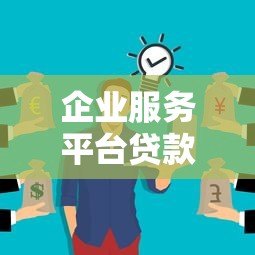 企业服务平台贷款:解决中小微企业融资难题的实用指南 企业服务平台贷款:解决中小微企业融资难题的实用指南