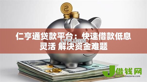 仁亨通贷款平台:快速借款低息灵活 解决资金难题 仁亨通贷款平台:快速借款低息灵活 解决资金难题