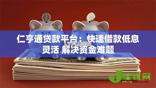 仁亨通贷款平台:快速借款低息灵活 解决资金难题 仁亨通贷款平台:快速借款低息灵活 解决资金难题