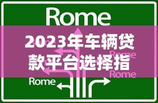 2023年车辆贷款平台选择指南：避坑技巧与机构对比分析