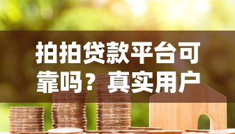 拍拍贷款平台可靠吗？真实用户经验与避坑指南
