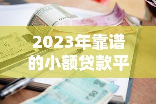 2023年靠谱的小额贷款平台推荐：正规低息快速到账