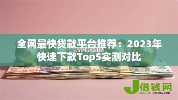 全网最快贷款平台推荐:2023年快速下款Top5实测对比 全网最快贷款平台推荐:2023年快速下款Top5实测对比