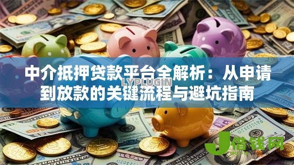 中介抵押贷款平台全解析:从申请到放款的关键流程与避坑指南 中介抵押贷款平台全解析:从申请到放款的关键流程与避坑指南
