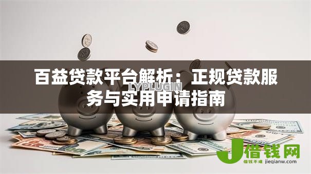 百益贷款平台解析：正规贷款服务与实用申请指南