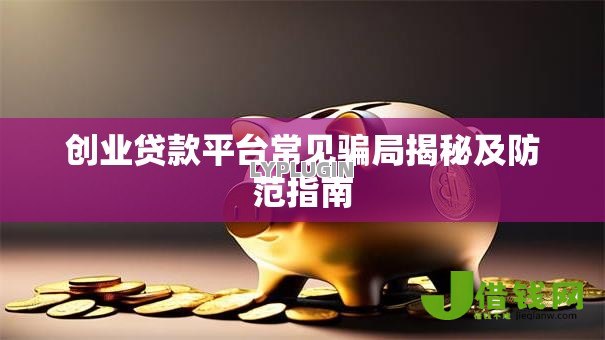 创业贷款平台常见骗局揭秘及防范指南 创业贷款平台常见骗局揭秘及防范指南