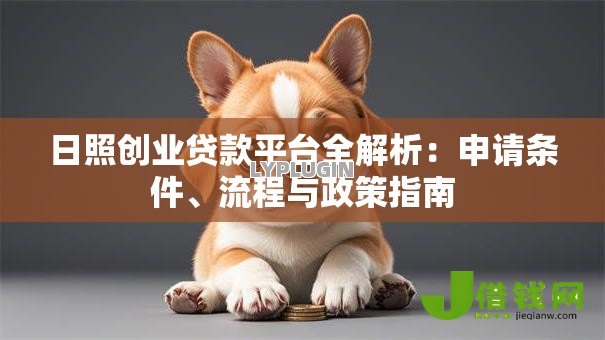 日照创业贷款平台全解析:申请条件、流程与政策指南 日照创业贷款平台全解析:申请条件、流程与政策指南