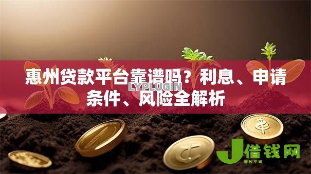 惠州贷款平台靠谱吗?利息、申请条件、风险全解析 惠州贷款平台靠谱吗?利息、申请条件、风险全解析