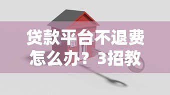 贷款平台不退费怎么办？3招教你合法维权追回资金