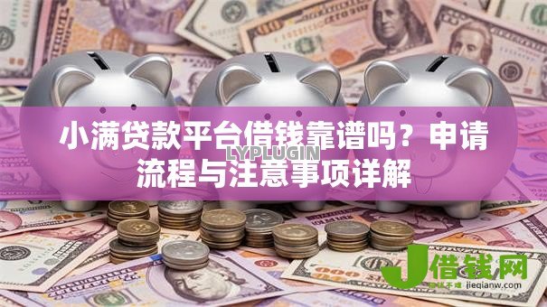 小满贷款平台借钱靠谱吗？申请流程与注意事项详解