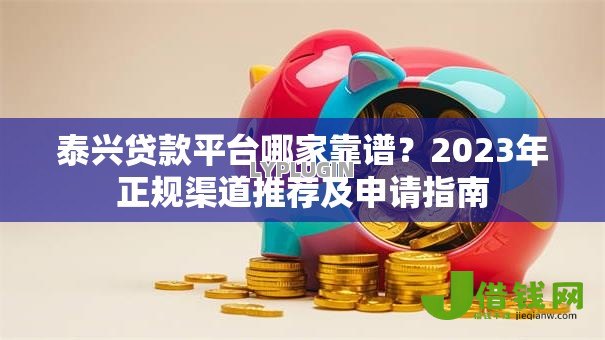 泰兴贷款平台哪家靠谱？2023年正规渠道推荐及申请指南