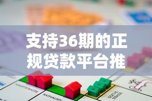 支持36期的正规贷款平台推荐及分期攻略