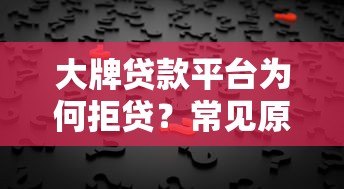 大牌贷款平台为何拒贷?常见原因与应对策略解析 大牌贷款平台为何拒贷?常见原因与应对策略解析