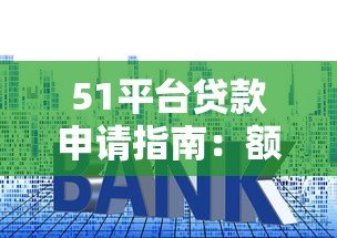51平台贷款申请指南:额度、利率、流程全解析 51平台贷款申请指南:额度、利率、流程全解析