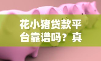 花小猪贷款平台靠谱吗?真实评测+申请全攻略 花小猪贷款平台靠谱吗?真实评测+申请全攻略