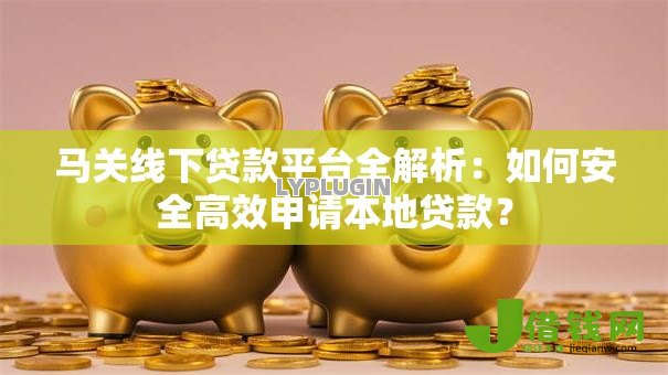 马关线下贷款平台全解析:如何安全高效申请本地贷款? 马关线下贷款平台全解析:如何安全高效申请本地贷款?