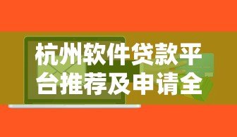 杭州软件贷款平台推荐及申请全攻略 杭州软件贷款平台推荐及申请全攻略