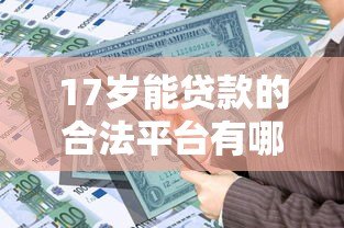 17岁能贷款的合法平台有哪些？未成年人借款必看指南