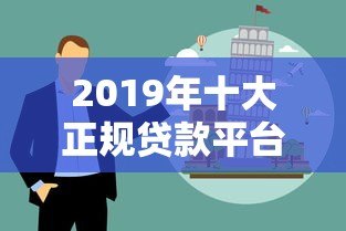 2019年十大正规贷款平台深度解析及避坑指南