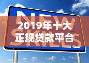 2019年十大正规贷款平台深度解析及避坑指南