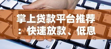 掌上贷款平台推荐：快速放款、低息安全的借款渠道解析
