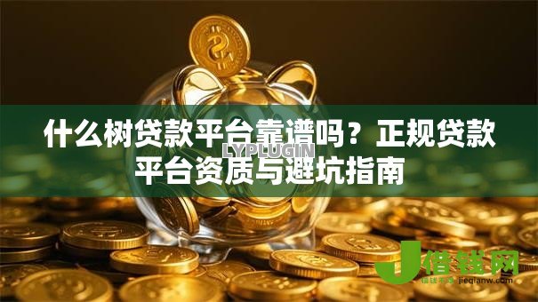 什么树贷款平台靠谱吗?正规贷款平台资质与避坑指南 什么树贷款平台靠谱吗?正规贷款平台资质与避坑指南