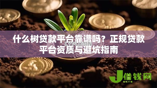 什么树贷款平台靠谱吗?正规贷款平台资质与避坑指南 什么树贷款平台靠谱吗?正规贷款平台资质与避坑指南