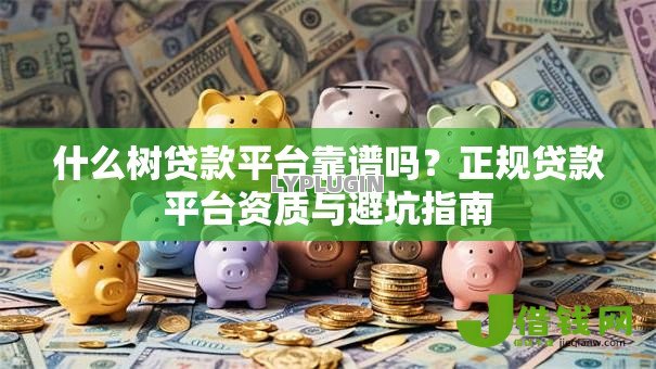 什么树贷款平台靠谱吗?正规贷款平台资质与避坑指南 什么树贷款平台靠谱吗?正规贷款平台资质与避坑指南
