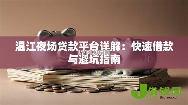 温江夜场贷款平台详解:快速借款与避坑指南 温江夜场贷款平台详解:快速借款与避坑指南