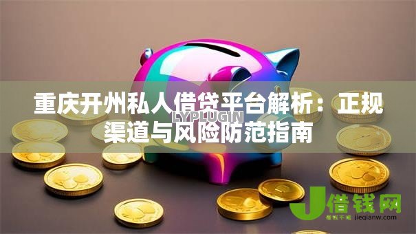 重庆开州私人借贷平台解析:正规渠道与风险防范指南 重庆开州私人借贷平台解析:正规渠道与风险防范指南