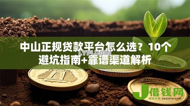 中山正规贷款平台怎么选?10个避坑指南+靠谱渠道解析 中山正规贷款平台怎么选?10个避坑指南+靠谱渠道解析