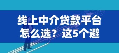 线上中介贷款平台怎么选？这5个避坑技巧助你快速下款