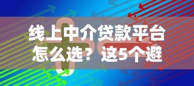 线上中介贷款平台怎么选？这5个避坑技巧助你快速下款