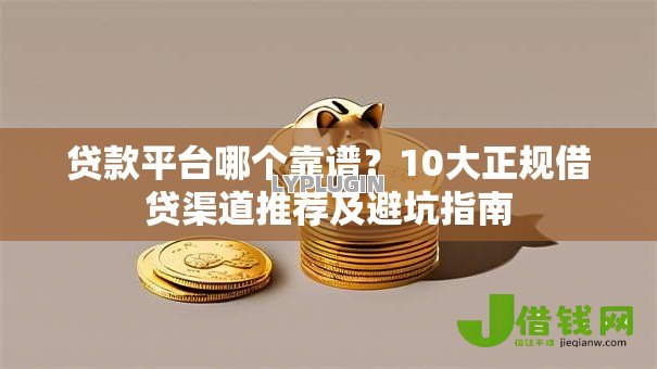 贷款平台哪个靠谱?10大正规借贷渠道推荐及避坑指南 贷款平台哪个靠谱?10大正规借贷渠道推荐及避坑指南