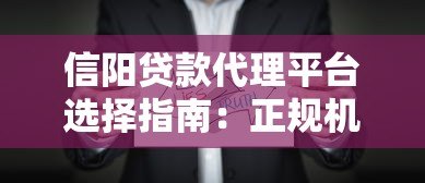 信阳贷款代理平台选择指南:正规机构推荐与避坑技巧 信阳贷款代理平台选择指南:正规机构推荐与避坑技巧