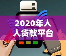 2020年人人贷款平台评测：贷款流程、利率及用户反馈全解析