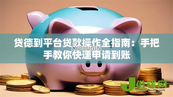 贷德到平台贷款操作全指南:手把手教你快速申请到账 贷德到平台贷款操作全指南:手把手教你快速申请到账