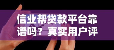 信业帮贷款平台靠谱吗?真实用户评测与使用指南 信业帮贷款平台靠谱吗?真实用户评测与使用指南