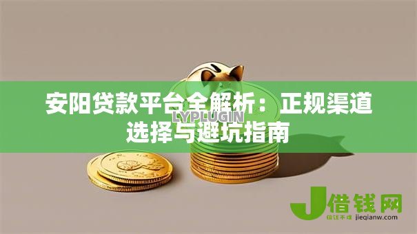 安阳贷款平台全解析：正规渠道选择与避坑指南