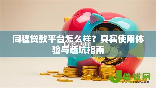 同程贷款平台怎么样?真实使用体验与避坑指南 同程贷款平台怎么样?真实使用体验与避坑指南